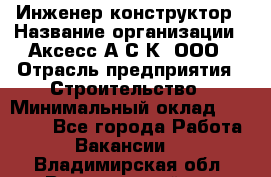 Инженер-конструктор › Название организации ­ Аксесс-А.С.К, ООО › Отрасль предприятия ­ Строительство › Минимальный оклад ­ 35 000 - Все города Работа » Вакансии   . Владимирская обл.,Вязниковский р-н